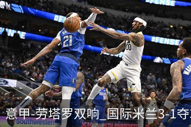 意甲-劳塔罗双响 国际米兰3-1夺3连胜紧追榜首